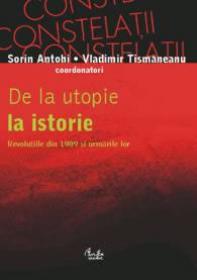 De la utopie la istorie. Revolutiile din 1989 si urmarile lor - Sorin Antohi, Vladimir Tismaneanu (coordonatori)