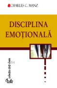 Disciplina emotionala. Puterea de a alege felul in care ne simtim - cinci pasi esentiali pentru a ne simi mai bine in fiecare zi - Charles C. Manz