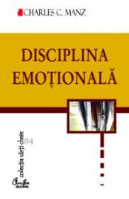 Disciplina emotionala. Puterea de a alege felul in care ne simtim - cinci pasi esentiali pentru a ne simi mai bine in fiecare zi - Charles C. Manz