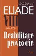 Dosarul Eliade. Reabilitare provizorie, vol. VIII (1967-1970) - Mircea Handoca