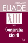 Dosarul Eliade vol. XIII, 1982, Conspiratia tacerii - Mircea Handoca