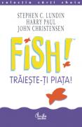 FISH! Traieste-ti piata! - Stephen C. Lundin, Harry Paul, John Christensen