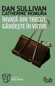 Invata din trecut, gindeste in viitor - Dan Sullivan, Catherine Nomura