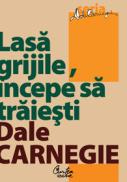 Lasa grijile, ?ncepe sa traiesti - Dale Carnegie