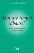 Mai are timpul rabdare? Studii si eseuri de istorie si critica literara - Liviu Papadima