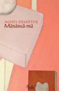 Mananca-ma - Agnès Desarthe