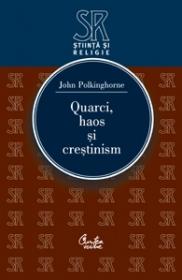 Quarci, haos si crestinism. Intrebari pentru stiinta si religie - John Polkinghorne