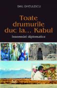 Toate drumurile duc la... Kabul - Emil Ghitulescu