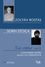 Tur-retur (vol. I). Convorbiri despre munca in strainatate - Zolt?n Rost?s si Sorin Stoica