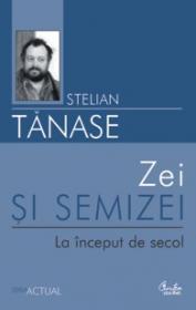 Zei si semizei. La inceput de secol - Stelian Tanase