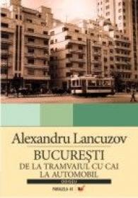 Bucuresti:de La Tramvaiul Cu Cai La Automobil - Lancuzov Alexandru