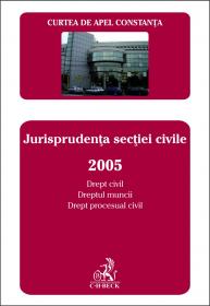 Curtea De Apel Constanta. Buletinul Jurisprudentei. Jurisprudenta Sectiei Civile 2005. Drept Civil si Dreptul Muncii, Drept Procesual Civil - Curtea de Apel Constanta