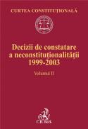 Decizii De Constatare A Neconstitutionalitatii 1999-2003. Volumul Ii - Curtea Constitutionala, Lucrare elaborata de Ruxandra Sabareanu