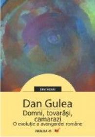 Domni, Tovarasi, Camarazi. O Evolutie A Avangardei Romane - Gulea Dan