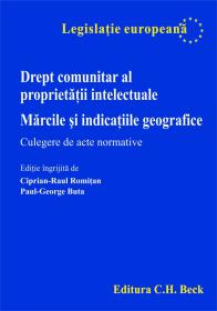 Drept Comunitar Al Proprietatii Intelectuale. Marcile si Indicatiile Geografice. Culegere De Acte Normative - Ingrijitor de editie Ciprian Raul Romanitan, Paul-George Buta