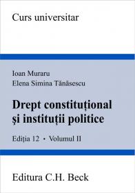 Drept Constitutional si Institutii Politice, Editia A Xii-a, Volumul Ii - Muraru Ioan, Tanasescu Elena Simina