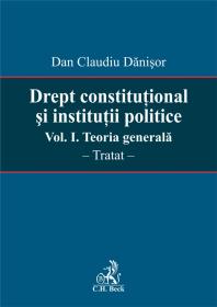 Drept Constitutional si Institutii Politice. Vol. I. Teoria Generala - Dan Claudiu Danisor