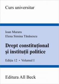 Drept Constitutional si Institutii Politice, Volumul I, Editia A Xii-a - Muraru Ioan, Tanasescu Elena Simina