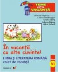 In Vacanta... Cu Alte Cuvinte! Limba si Literatura  Romana. Caiet De Vacanta. Clasa A Vi-a - Sufanaalina, Stangaiuliana, Oprisliliana, Dindelegan Corina, Popescu Cristina