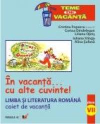 In Vacanta... Cu Alte Cuvinte! Limba si Literatura  Romana. Caiet De Vacanta. Clasa A Vii-a - Stangaiuliana, Sufanaalina, Oprisliliana, Dindelegan Corina, Popescu Cristina