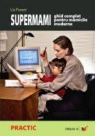 Supermami. Ghid Complet Pentru Mamicile Moderne - Frazer Liz