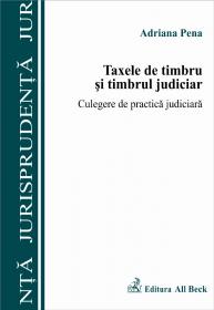 Taxele De Timbru si Timbrul Judiciar. Culegere De Practica Judiciara - Pena Adriana