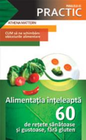 ALIMENTATIA INTELEAPTA. 60 DE RETETE SANATOASE SI GUSTOASE, FARA GLUTEN - MATTERN, Athena