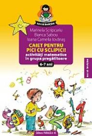 CAIET PENTRU PICI CU SCLIPICI. Activitati matematice in grupa pregatitoare 6-7 ani - IOVANAS, Camelia Ioana ; SABOU, Bianca ; SCRIPCARIU, Marinela