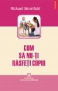 Cum sa nu-ti rasfeti copiii - Richard Bromfield