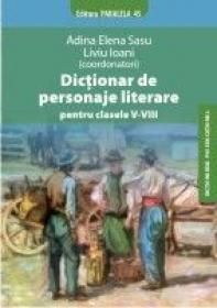 DICTIONAR DE PERSONAJE LITERARE PENTRU CLASELE V-VIII - SASU, Adina Elena - coordonator; IOANI, Liviu - coordonator