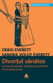 Divortul sanatos. 14 etape ale separarii, divortului si recasatoririi. Pentru parinti si copii - Craig Everett, Sandra Volgy Everett