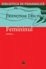 Opere vol. 6. Femininul. Articole si conferinte - Francoise Dolto