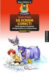 SA SCRIEM CORECT! CAIET PENTRU INSUSIREA ORTOGRAMELOR LA CICLUL PRIMAR. CLASELE I-II - PRALEA, Viorica