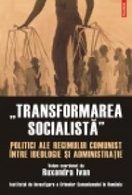 ?Transformarea socialista?. Politici ale regimului comunist intre ideologie si administratie - Ruxandra Ivan (coord. )