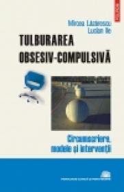 Tulburarea obsesiv-compulsiva. Circumscriere, modele si interventii - Mircea Lazarescu, Lucian Ile