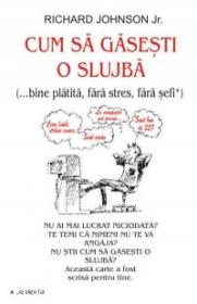 Cum sa gasesti o slujba (... bine platita, fara stres, fara sefi) - Richard Johnson Jr.