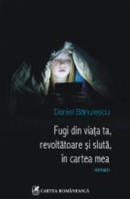 Fugi din viata ta, revoltatoare si sluta, in cartea mea - Daniel Banulescu