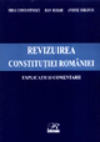 Revizuirea Constitutiei Romaniei - Explicatii si comentarii - Antonie Iorgovan