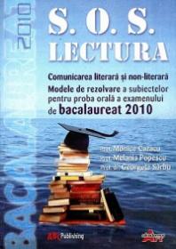 S.O.S. Lectura. Comunicare Literara si non-literara. Modele de rezolvare a subiectelor pentru proba orala a examenului de bacalaureat 2010 - Prof. Monica Cazacu, Prof. Melania Popescu, Prof. Dr. Georgeta Sarbu