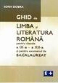 Ghid de limba si literatura romana pentru clasele a IX-a - a XII-a si pentru examenul de bacalaureat - Sofia Dobra