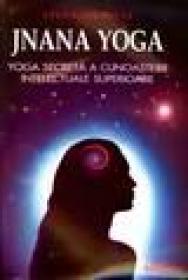 Jnana Yoga. Yoga secreta a cunoasterii intelectuale superioare - Vivekananda