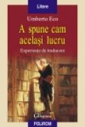 A spune cam acelasi lucru. Experiente de traducere - Umberto Eco