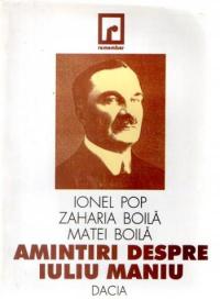 Amintiri Despre Iuliu Maniu - I. Pop, Z. Boila, M. Boila