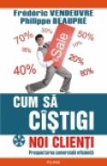 Cum sa cistigi noi clienti. Prospectarea comerciala eficienta - Frederic Vendeuvre, Philippe Beaupre