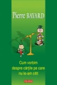 Cum vorbim despre cartile pe care nu le-am citit - Pierre Bayard