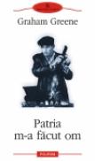 Patria m-a facut om - Graham Greene
