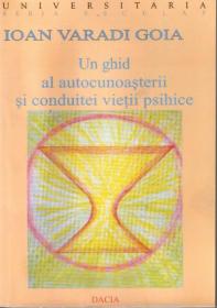 Un Ghid Al Autocunoasterii si Conduitei Vietii Psihice - Ioan Varadi Goia