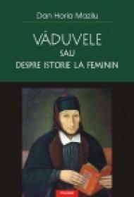 Vaduvele sau despre istorie la feminin - Dan Horia Mazilu