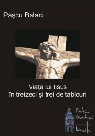 Viata Lui Iisus In Treizeci si Trei De Tablouri - Pascu Balaci