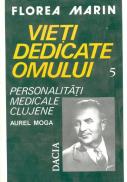 Vieti Dedicate Omului - Pesonalitati Medicale Clujene Aurel Moga - Florea Marin